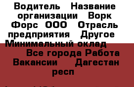 Водитель › Название организации ­ Ворк Форс, ООО › Отрасль предприятия ­ Другое › Минимальный оклад ­ 43 000 - Все города Работа » Вакансии   . Дагестан респ.